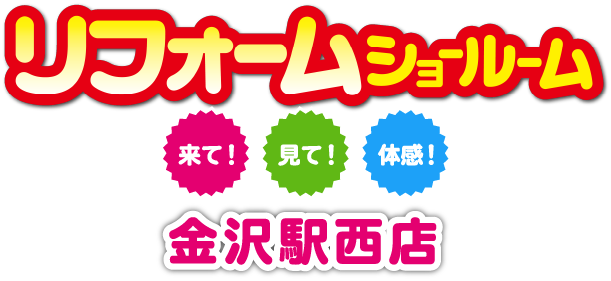 リフォームショールーム金沢駅西店。来て！見て！体感！
