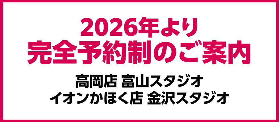2026年より完全予約制のご案内（高岡店 富山スタジオ・イオンかほく店 金沢スタジオ）